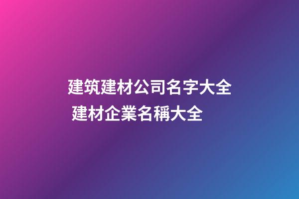 建筑建材公司名字大全 建材企業名稱大全